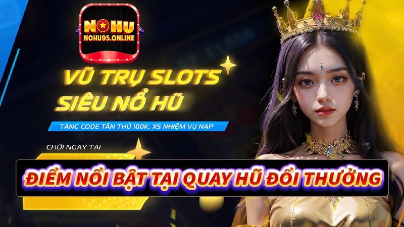 Điểm nổi bật tại sảnh game quay hũ đổi thưởng 