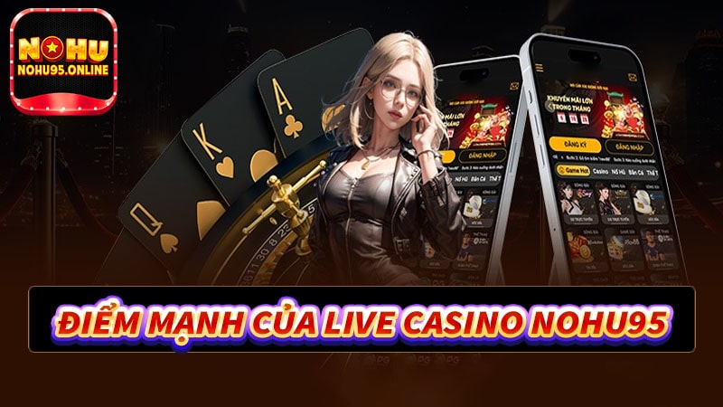 Những điểm mạnh thu hút người dùng đến với live casino nohu95 