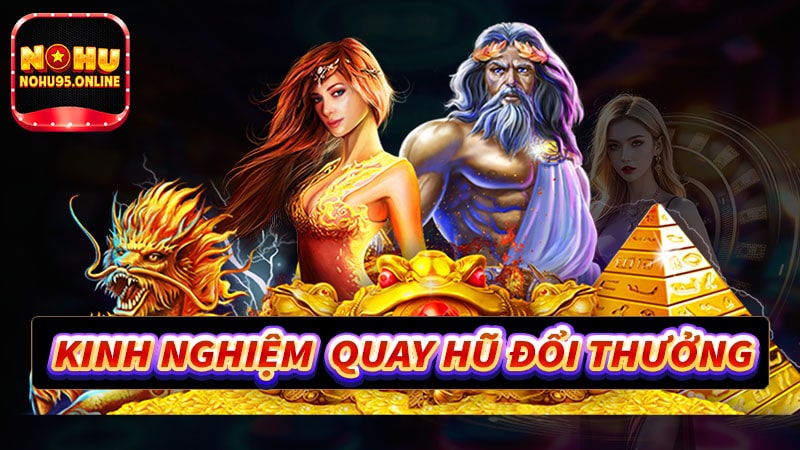 Kinh nghiệm chơi game quay hũ đổi thưởng cực đơn giản 