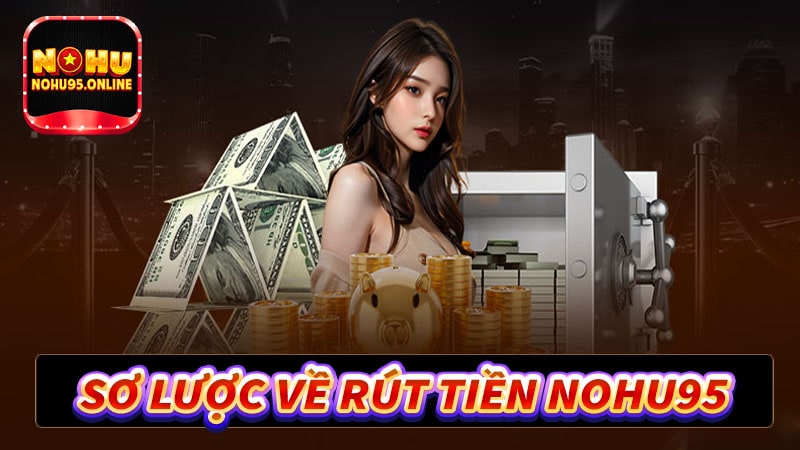 Sơ lược chung về dịch vụ rút tiền nohu95 