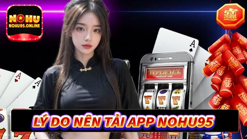 Lý do anh em nên tải app nohu95 về thiết bị cá nhân 