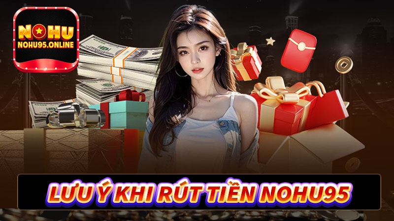 Những điều cần lưu ý khi rút tiền nohu95 